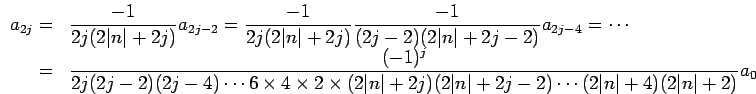   a_{2j}= {-1/ 2j(2|n|+2j)}a_{2j-2}   ={-1/ 2j(2|n|+2j)}{-1/ (2j-2)(2|n|+2j-2)}a_{2j-4}=$B!D(J\\= {(-1)^{j}/ 2j(2j-2)(2j-4)$B!D(J6$B!_(J 4$B!_(J 2$B!_(J(2|n|+2j)(2|n|+2j-2)$B!D(J(2|n|+4)(2|n|+2)}a_0