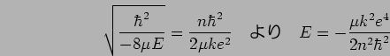 \sqrt{\hbar^2/ -8$B&L(B E}= {n\hbar^2/ 2$B&L(B ke^2}~~~$B$h$j(B~~~{E}= -{$B&L(B k^2e^4/ 2n^2\hbar^2} 