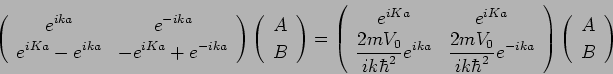 (¥begin{array}{cc} e^{ika} e^{-ika} ¥¥e^{iKa}-e^{ika}  -e^{iKa}+e^{-ika}¥end{array})(¥begin{array}{c} A¥¥B      ¥end{array})=(¥begin{array}{cc} e^{iKa} e^{iKa} ¥¥{2mV_0/ ik¥hbar^2}e^{ika}{2mV_0/ ik¥hbar^2}e^{-ika}      ¥end{array})(¥begin{array}{c} A¥¥B¥end{array})