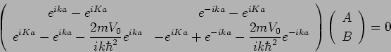 (¥begin{array}{cc} e^{ika}-e^{iKa} e^{-ika}-e^{iKa} ¥¥e^{iKa}- e^{ika} -{2mV_0/ ik¥hbar^2}e^{ika} -e^{iKa}+e^{-ika}-{2mV_0/ ik¥hbar^2}e^{-ika}¥end{array})(¥begin{array}{c} A¥¥B      ¥end{array})=0 