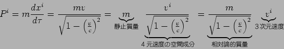  P^i = m{dx^i/ d$B&S(J}= {mv/\sqrt{1-({v/ c})^2}}=\underbrace{m}_{$B@E;_<ANL(J}\underbrace{v^i/\sqrt{1-({v/ c})^2}}_{$B#485B.EY$N6u4V@.J,(J}=\underbrace{m/\sqrt{1-({v/ c})^2}}_{$BAjBPO@E*<ANL(J}\underbrace{v^i}_{$B#3<!85B.EY(J}
